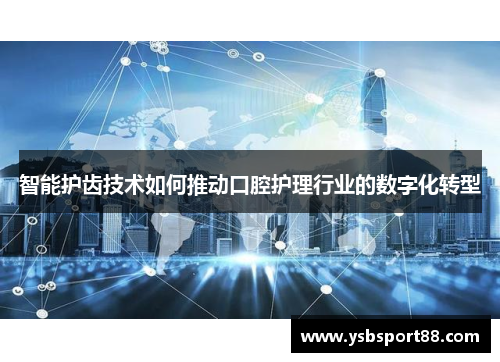 智能护齿技术如何推动口腔护理行业的数字化转型